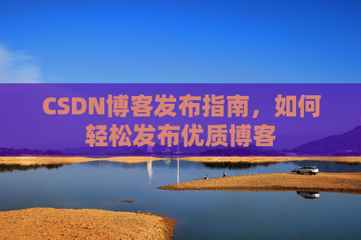 CSDN博客发布指南，如何轻松发布优质博客